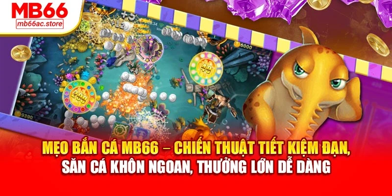 Mẹo bắn cá MB66 – chiến thuật tiết kiệm đạn, săn cá khôn ngoan, thưởng lớn dễ dàng