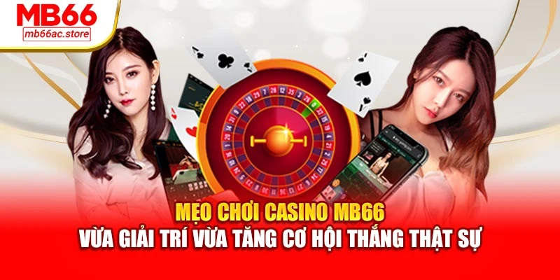 Mẹo chơi Casino MB66 – vừa giải trí vừa tăng cơ hội thắng thật sự