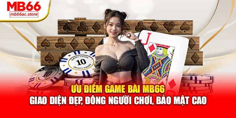 Ưu điểm game bài MB66 – giao diện đẹp, đông người chơi, bảo mật cao