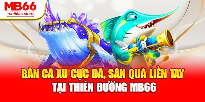 Bắn Cá Xu Cực Đã, Săn Quà Liền Tay Tại Thiên Đường Mb66