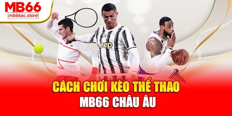 Cách Chơi Kèo Thể Thao Mb66 – Bí Kíp Thắng Từ Cược Nhỏ 2 Cách chơi kèo thể thao MB66 châu Âu