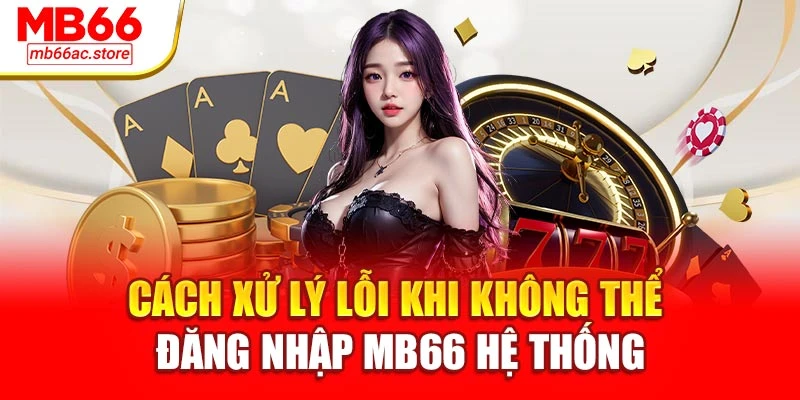 Cách xử lý lỗi khi không thể đăng nhập MB66 hệ thống