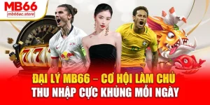 Đại Lý Mb66 Cơ Hội Làm Chủ Thu Nhập Cực Khủng Mỗi Ngày