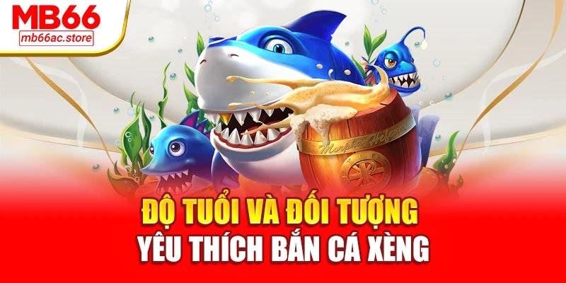 Bắn Cá Xèng Đổi Thưởng Siêu Tốc Chơi Cực Sướng Tại Mb66 2 Độ tuổi và đối tượng yêu thích bắn cá xèng