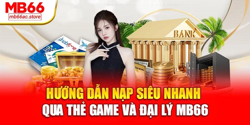 Nạp Tiền Mb66 Siêu Tốc – Trải Nghiệm Cược Liền Mạch 3 Hướng dẫn nạp siêu nhanh qua thẻ game và đại lý MB66