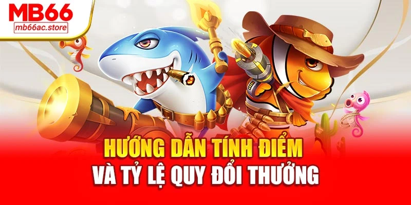 Bắn Cá Thần Tài Rinh Quà Liền Tay Đổi Thưởng Cực Phê 3 Hướng dẫn tính điểm và tỷ lệ quy đổi thưởng
