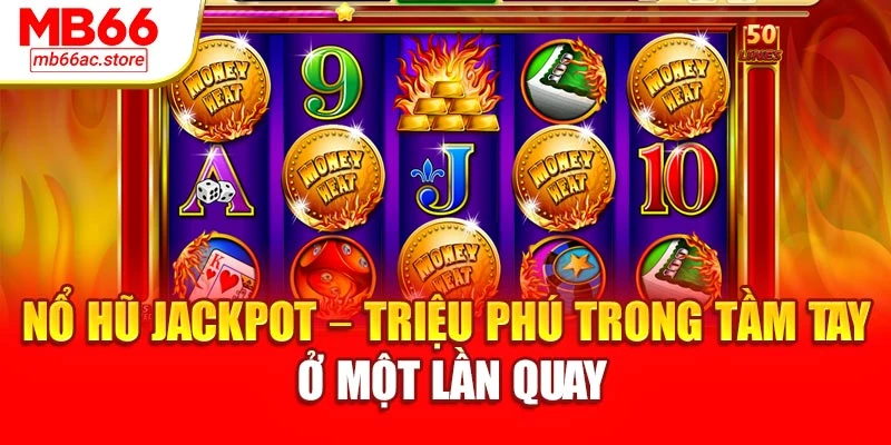 Nổ Hũ Jackpot – Triệu Phú Trong Tầm Tay Ở Một Lần Quay 1 Nổ Hũ Jackpot – Triệu Phú Trong Tầm Tay Ở Một Lần Quay