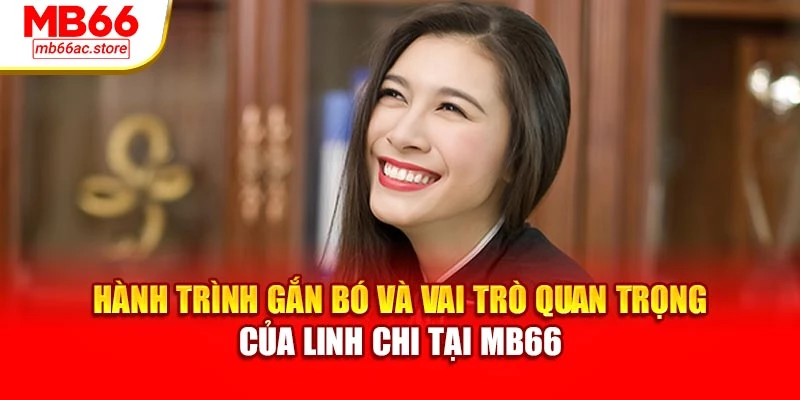 Linh Chi 1 Hành trình gắn bó và vai trò quan trọng của Linh Chi tại MB66