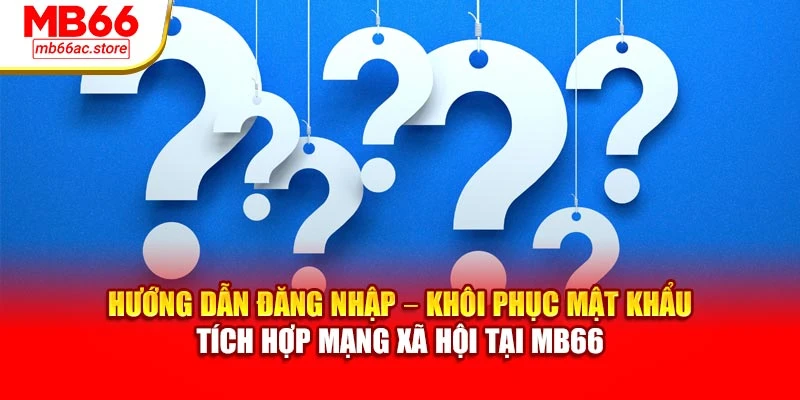 Câu Hỏi Thường Gặp MB66 – Giải Pháp Cho Các Thắc Mắc 1 Hướng dẫn đăng nhập – khôi phục mật khẩu – tích hợp mạng xã hội tại MB66