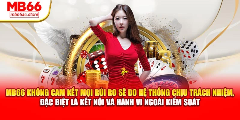 Miễn Trừ Trách Nhiệm MB66 Giới Hạn Pháp Lý, Điều Khoản 1 MB66 không cam kết mọi rủi ro sẽ do hệ thống chịu trách nhiệm, đặc biệt là kết nối và hành vi ngoài kiểm soát