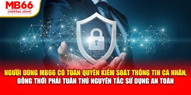 Chính Sách Riêng Tư MB66 – Cam Kết Tôn Trọng Người Dùng 3 Người dùng MB66 có toàn quyền kiểm soát thông tin cá nhân, đồng thời phải tuân thủ nguyên tắc sử dụng an toàn